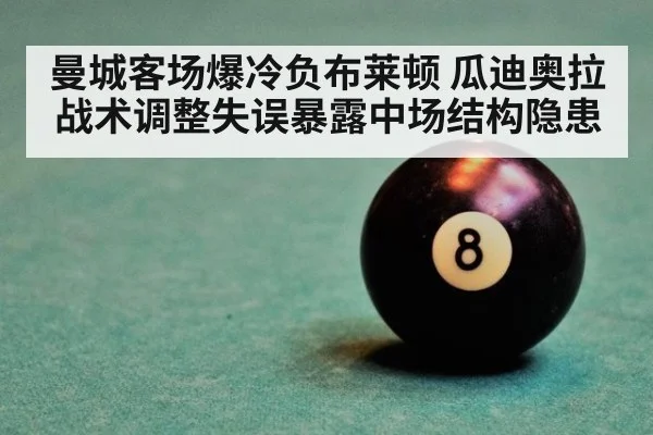 曼城客场爆冷负布莱顿 瓜迪奥拉战术调整失误暴露中场结构隐患