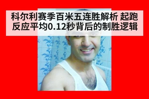 科尔利赛季百米五连胜解析 起跑反应平均0.12秒背后的制胜逻辑